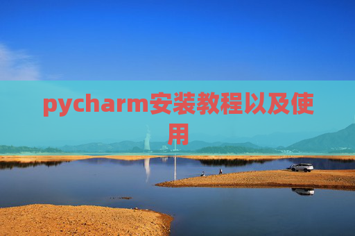 pycharm安装教程以及使用 pycharm安装教程以及使用